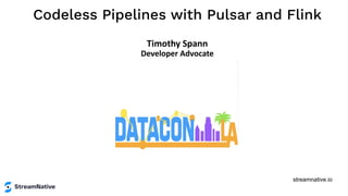 streamnative.io
Codeless Pipelines with Pulsar and Flink
Timothy Spann
Developer Advocate
 