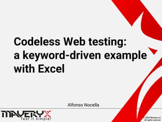 © 2020 Maveryx srl.
All rights reserved.
Codeless Web testing:
a keyword-driven example
with Excel
Alfonso Nocella
 