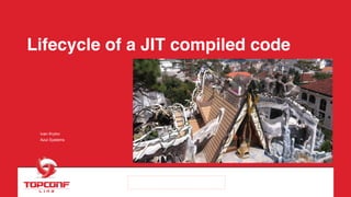 Lifecycle of a JIT compiled code
Ivan Krylov
Azul Systems
 