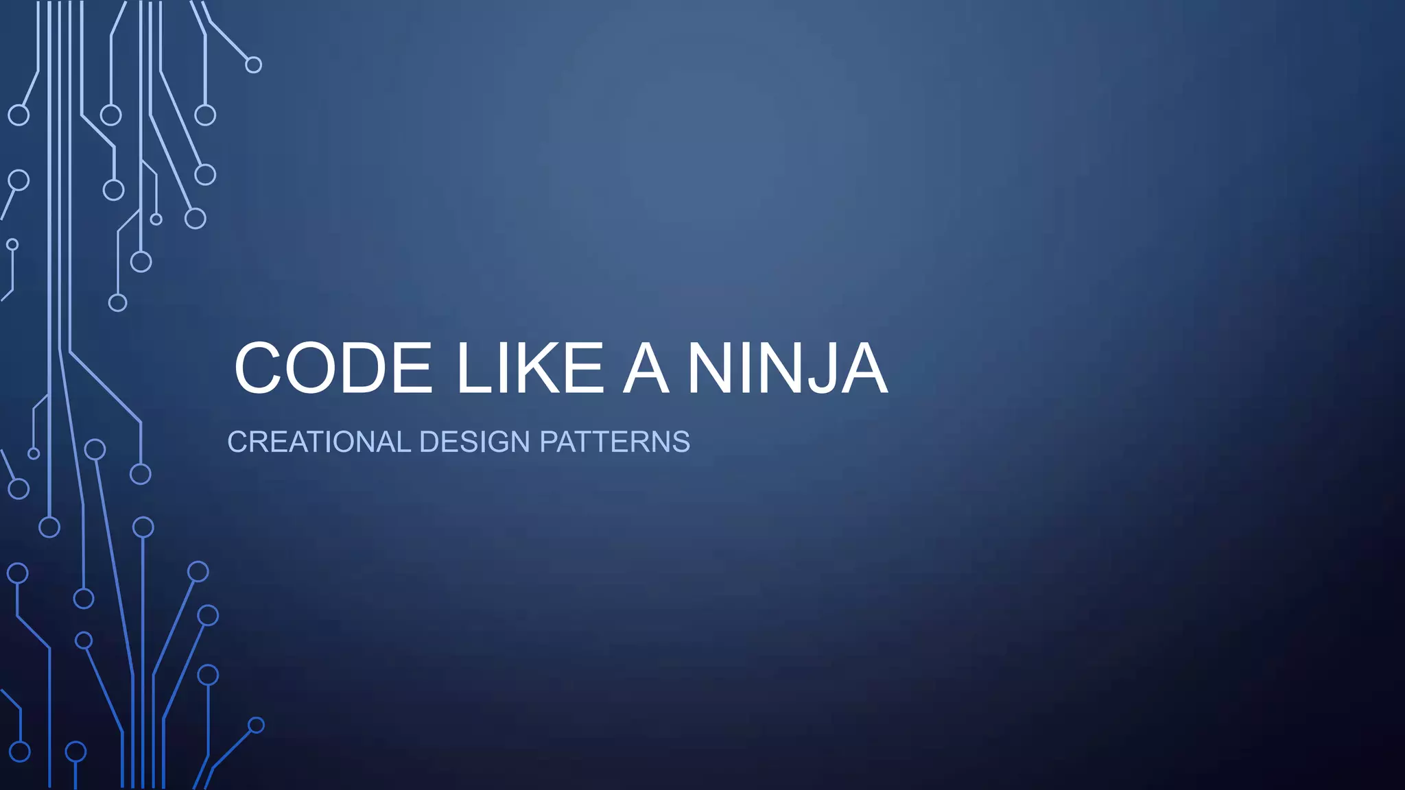 CODE LIKE A NINJA
CREATIONAL DESIGN PATTERNS
 