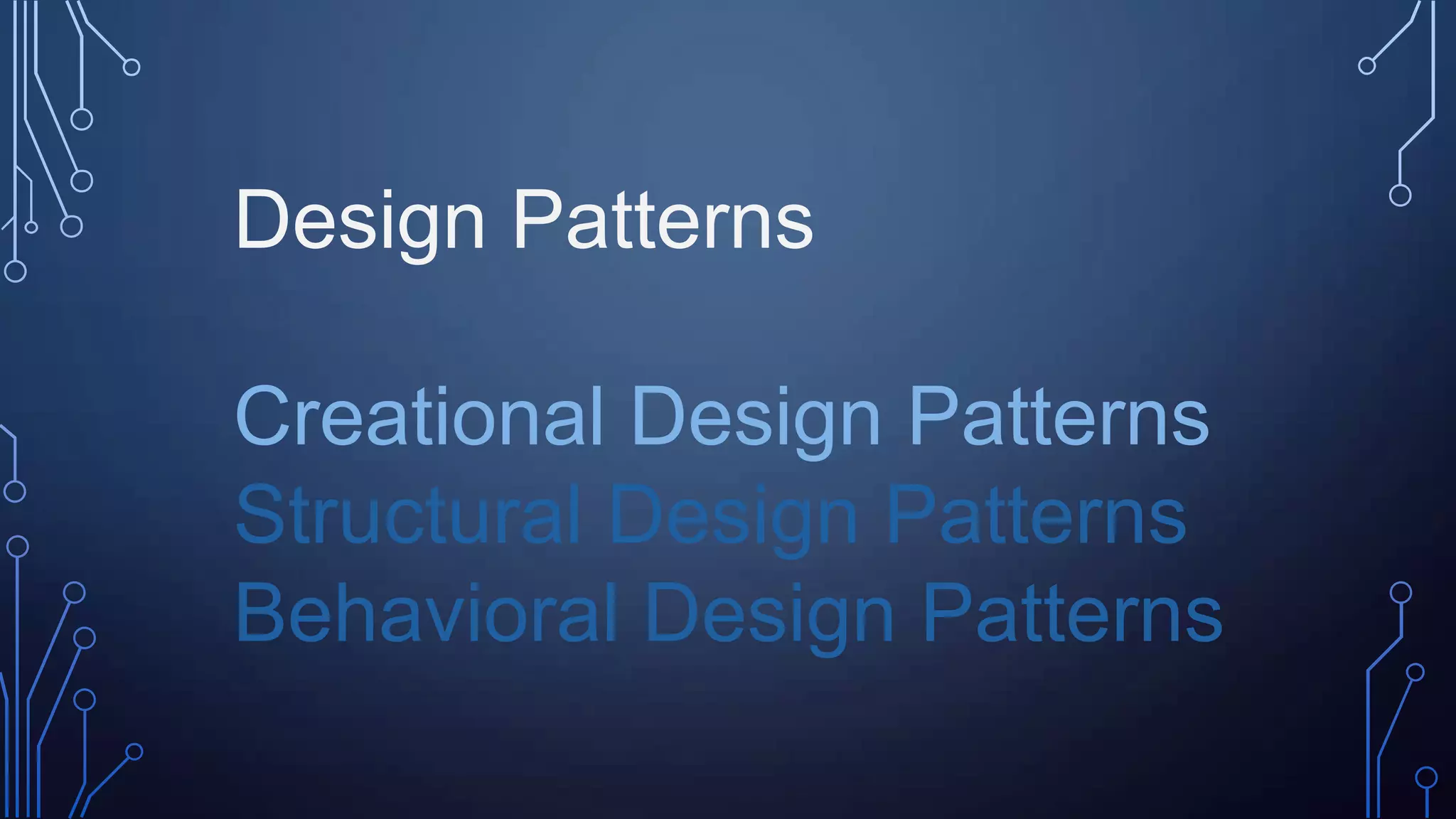 Design Patterns
Creational Design Patterns
Structural Design Patterns
Behavioral Design Patterns
 