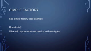 SIMPLE FACTORY
See simple factory code example
Question(s):
What will happen when we need to add new types
 
