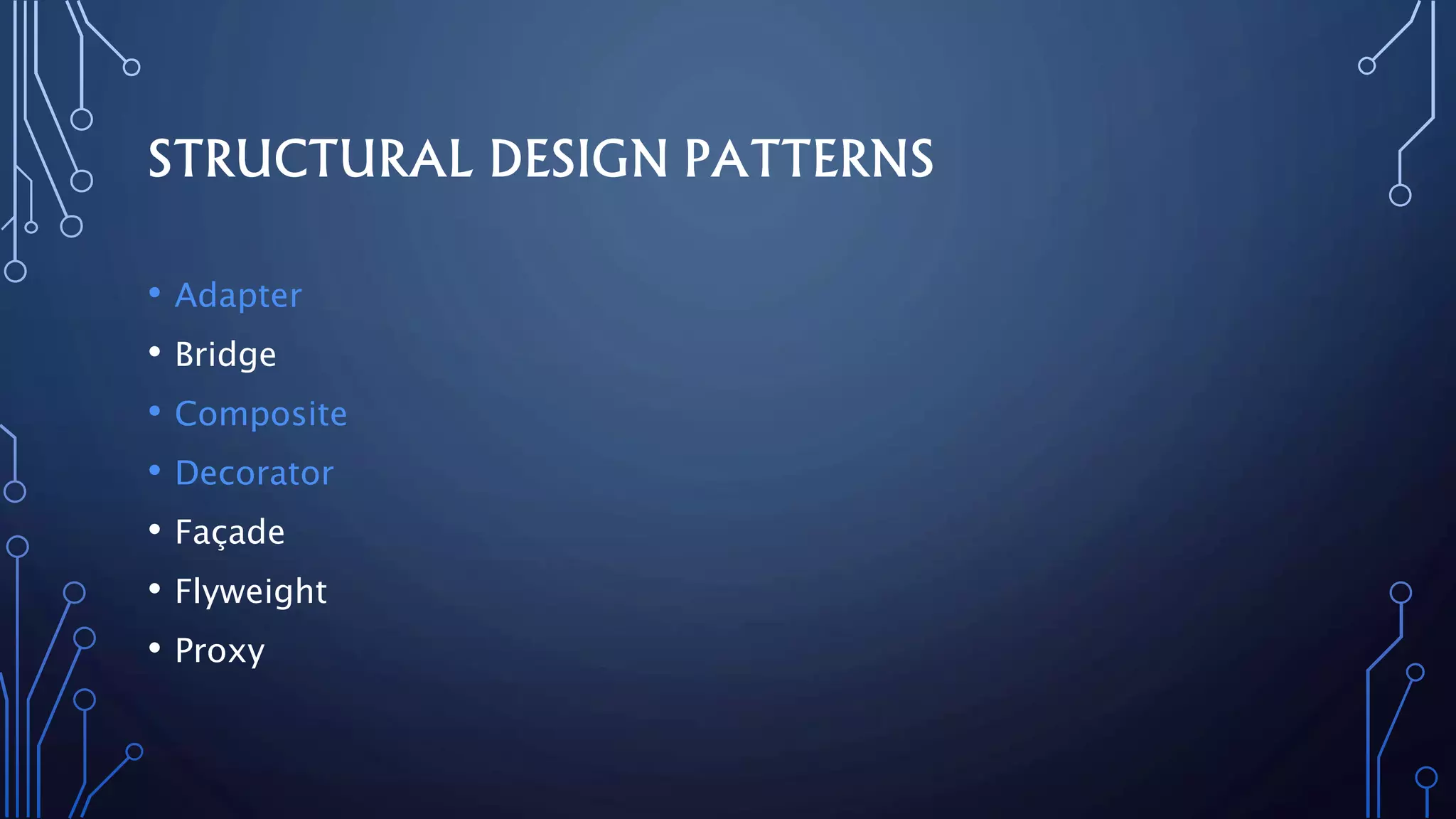 • Adapter
• Bridge
• Composite
• Decorator
• Façade
• Flyweight
• Proxy
STRUCTURAL DESIGN PATTERNS
 