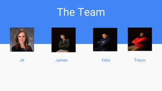 The Team
JA James Felix Trevor
 
