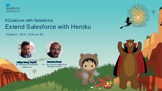 #CodeLive with Salesforce
Extend Salesforce with Heroku
October 31, 2019 | 10:30 a.m. IST
Santanu Boral
Sr. Technical Architect and
Salesforce MVP
Aditya Naag Topalli
Sr. Developer Evangelist
Salesforce
 