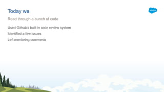 Today we
Used Github’s built in code review system
Identified a few issues
Left mentoring comments
Read through a bunch of code
 
