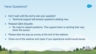 Have Questions?
● Don’t wait until the end to ask your question!
● Technical support will answer questions starting now.
● Respect Q&A etiquette
● No need to repeat questions. The support team is working their way
down the queue.
● Please take the pop-up survey at the end of the webinar.
● Close out of the webinar and rejoin if you experience audio/visual issues.
 
