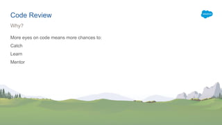 Code Review
More eyes on code means more chances to:
Catch
Learn
Mentor
Why?
 
