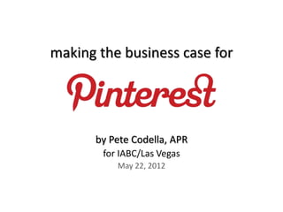 making the business case for




      by Pete Codella, APR
        for IABC/Las Vegas
           May 22, 2012
 