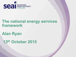 The national energy services
framework
Alan Ryan
13th October 2015
 