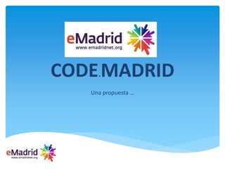 CODE.MADRID
Una propuesta …
 
