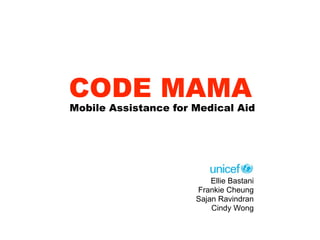 CODE MAMA
Mobile Assistance for Medical Aid




                          Ellie Bastani
                      Frankie Cheung
                      Sajan Ravindran
                          Cindy Wong
 