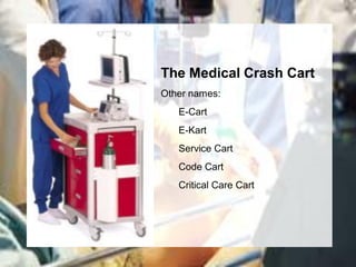 The Medical Crash Cart
Other names:
   E-Cart
   E-Kart
   Service Cart
   Code Cart
   Critical Care Cart
 