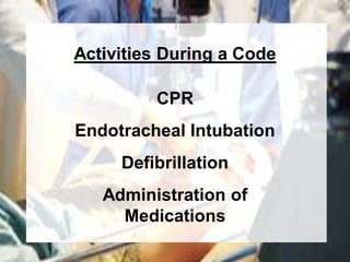 Activities During a Code

         CPR
Endotracheal Intubation
     Defibrillation
   Administration of
     Medications
 