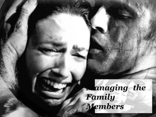 Managing the
Family
Members
 