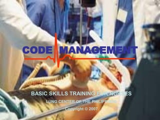 CODE MANAGEMENT



 BASIC SKILLS TRAINING FOR NURSES
     LUNG CENTER OF THE PHILIPPINES
             Copyright © 2007
 