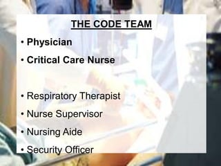 THE CODE TEAM
• Physician
• Critical Care Nurse


• Respiratory Therapist
• Nurse Supervisor
• Nursing Aide
• Security Officer
 