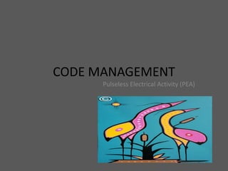 CODE MANAGEMENT
Pulseless Electrical Activity (PEA)
 