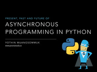 ASYNCHRONOUS
PROGRAMMING IN PYTHON
P R E S E N T, PA S T A N D F U T U R E O F
www.prontotools.io
Y O T H I N M U A N G S O M M U K
 