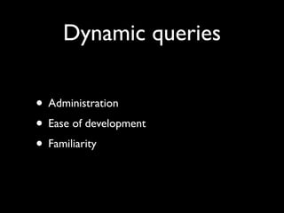 Dynamic queries

• Administration
• Ease of development
• Familiarity
 