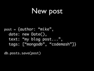 New post

post = {author: “mike”,
  date: new Date(),
  text: “my blog post...”,
  tags: [“mongodb”, “codemash”]}

db.posts.save(post)
 