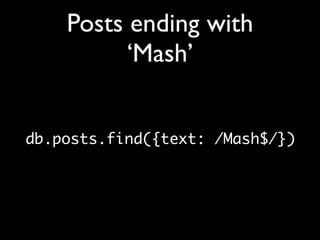 Posts ending with
          ‘Mash’


db.posts.find({text: /Mash$/})
 