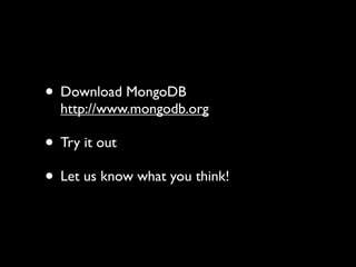 • Download MongoDB
  http://www.mongodb.org

• Try it out
• Let us know what you think!
 