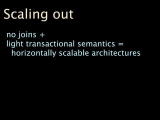 Scaling out
no joins +
light transactional semantics =
  horizontally scalable architectures
 
