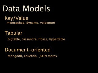 Data Models
Key/Value
 memcached, dynamo, voldemort


Tabular
 bigtable, cassandra, hbase, hypertable


Document-oriented
 mongodb, couchdb. JSON stores
 