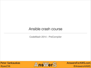 Ansible crash course
CodeMash 2014 - PreCompiler

Peter Sankauskas
@pas256

AnswersForAWS.com
@Answers4AWS

 