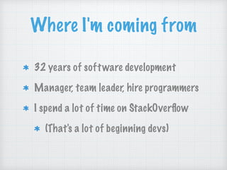 Where I'm coming from
32 years of software development
Manager, team leader, hire programmers
I spend a lot of time on Sta...