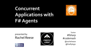 Concurrent
Applications with
F# Agents
presented by

Rachel Reese

Twitter

#fsharp
#codemash
@rachelreese
@fireflylogic

 