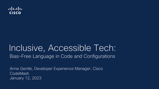 Anne Gentle, Developer Experience Manager, Cisco
CodeMash
January 12, 2023
Bias-Free Language in Code and Configurations
Inclusive, Accessible Tech:
 