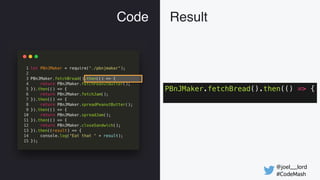 @joel__lord
#CodeMash
Code Result
PBnJMaker.fetchBread().then(() => {
 