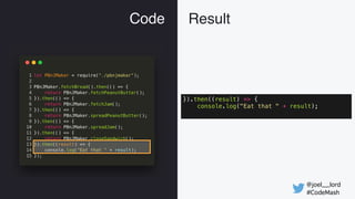 @joel__lord
#CodeMash
Code Result
}).then((result) => {
console.log("Eat that " + result);
 