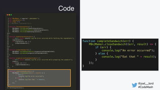 @joel__lord
#CodeMash
Code
function completeSandwich(err) {
PBnJMaker.closeSandwich((err, result) => {
if (err) {
console....