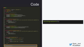 @joel__lord
#CodeMash
Code
fetchIngredients();
 