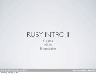 RUBY INTRO II
                                          Classes
                                           Mixin
                                        Enumerable




Amir Barylko - Iron Ruby and .NET                    MavenThought Inc. - Jan 2011
Thursday, January 13, 2011
 