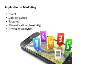 • Direct	
  
• Context-­‐aware	
  
• Targeted	
  
• Micro-­‐location	
  (Proximity)	
  
• Driven	
  by	
  Analytics	
  
Implications	
  -­‐	
  Marketing
 