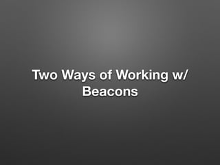 Two Ways of Working w/
Beacons
 
