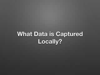 What Data is Captured
Locally?
 