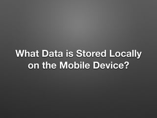 What Data is Stored Locally
on the Mobile Device?
 