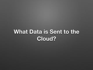 What Data is Sent to the
Cloud?
 