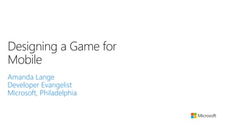Designing a Game for
Mobile
Amanda Lange
Developer Evangelist
Microsoft, Philadelphia
 