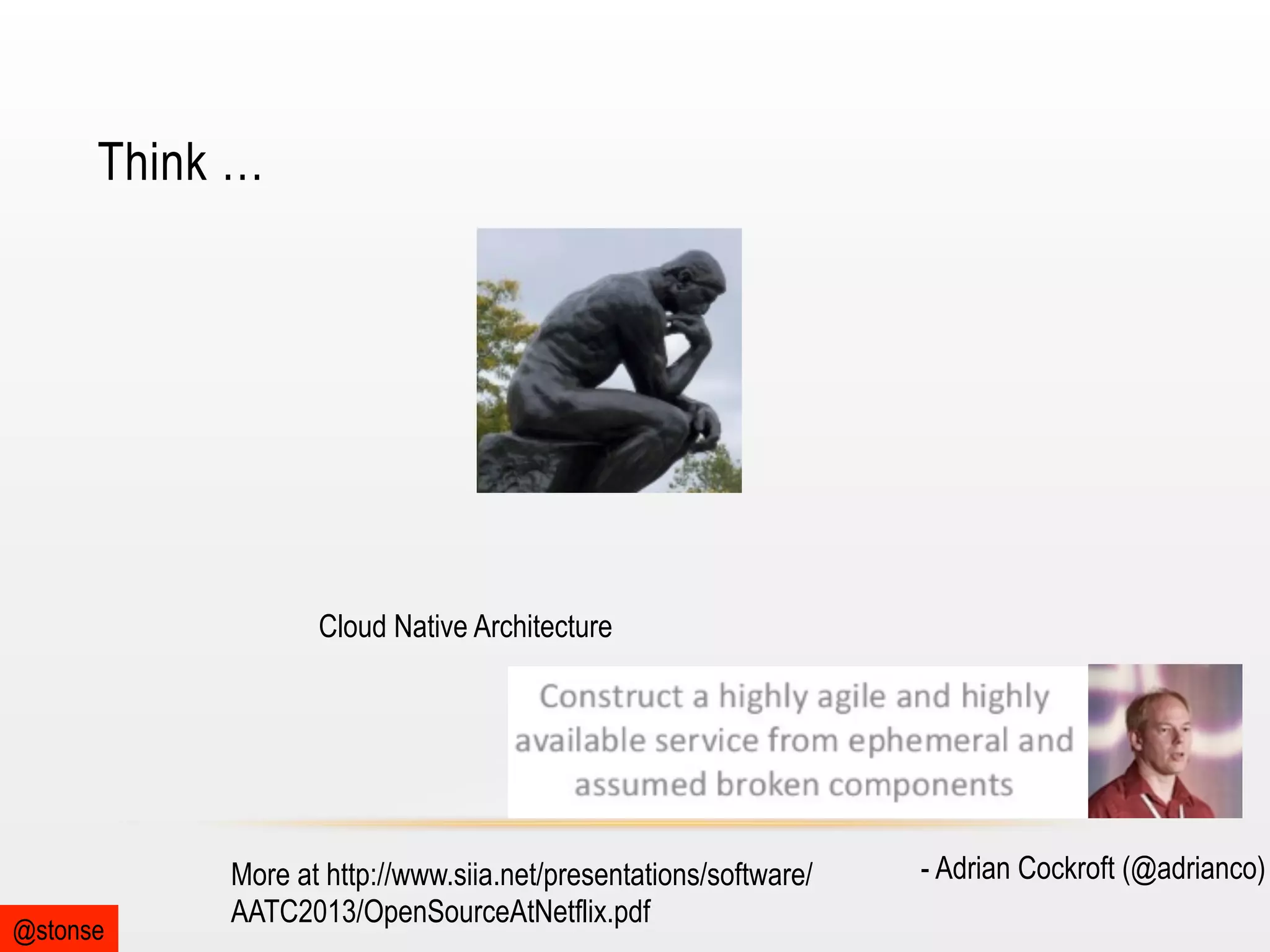 Think …

Cloud Native Architecture

@stonse

More at http://www.siia.net/presentations/software/
AATC2013/OpenSourceAtNetflix.pdf

- Adrian Cockroft (@adrianco)

 