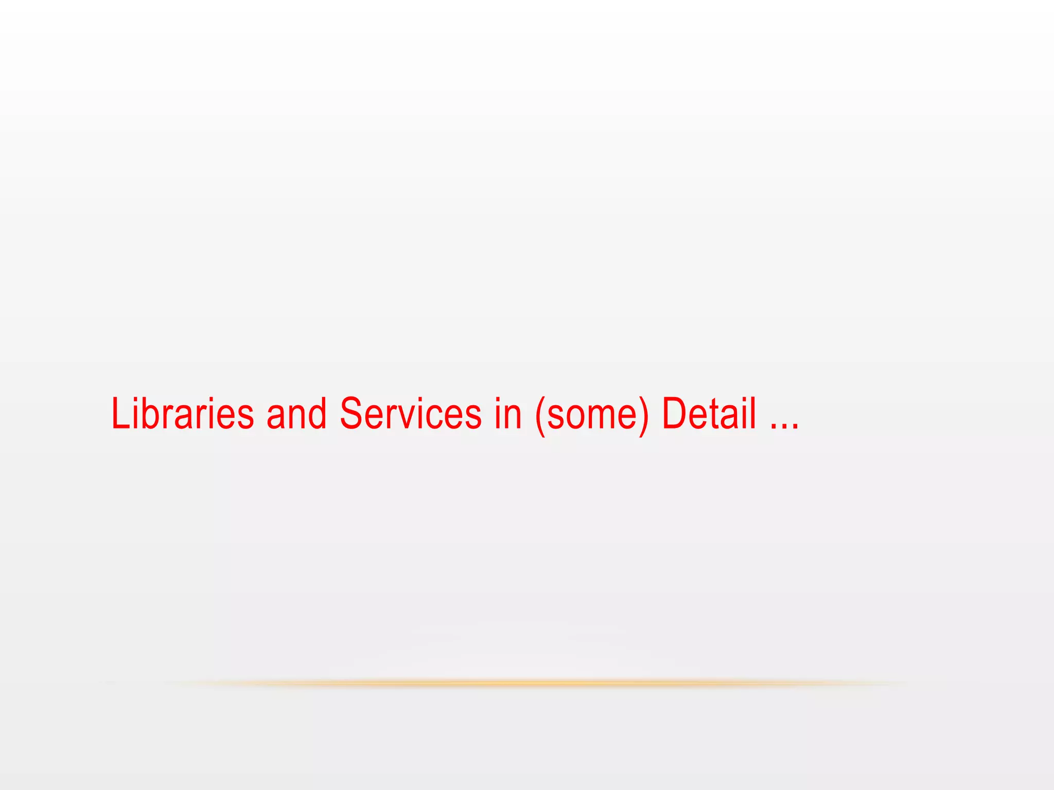 Libraries and Services in (some) Detail ...

 