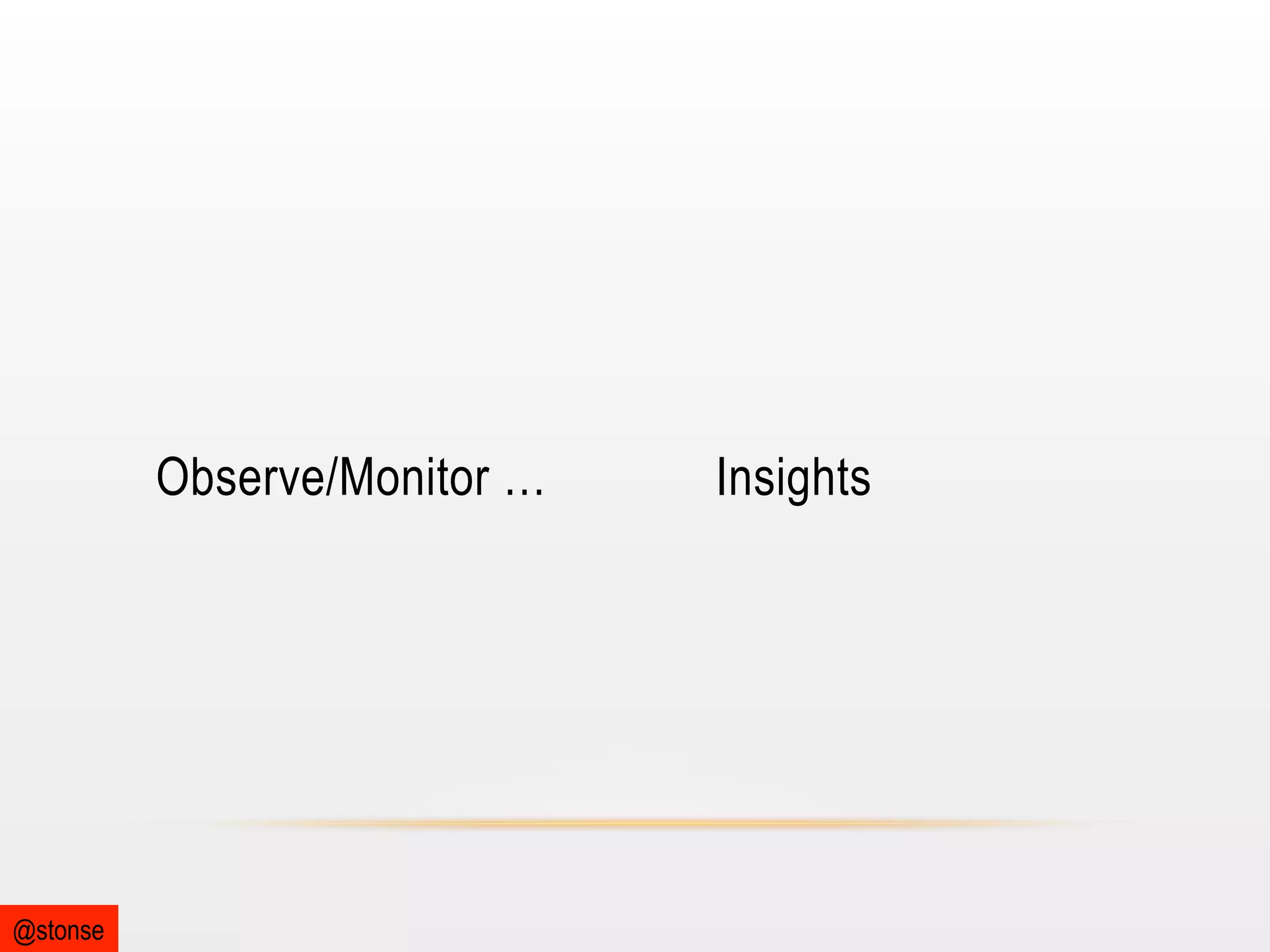Observe/Monitor …

@stonse

Insights

 