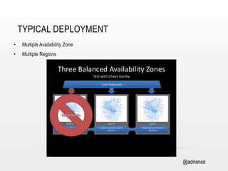 TYPICAL DEPLOYMENT
• 

Multiple Availability Zone

• 

Multiple Regions

@adrianco

 