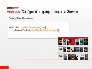 Archaius: Configuration (properties) as a Service
• 

Property Driven Development

for (int i=0; I < numRowsProperty.get(); i++){
fetchMovieForRow(i, numMoviePerRowProperty.get());
}

@stonse

 