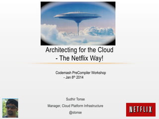 Architecting for the Cloud
- The Netflix Way!
Codemash PreCompiler Workshop
- Jan 8th 2014

Sudhir Tonse
Manager, Cloud Platform Infrastructure
@stonse

 